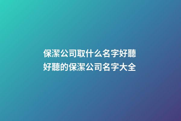 保潔公司取什么名字好聽 好聽的保潔公司名字大全-第1張-公司起名-玄機派
